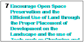 Text Box: 7	Encourage Open Space Preservation and the Efficient Use of Land through the Proper Placement of Development on the Landscape and the use of Tools such as Clustering and Maximum Lot Sizes.

