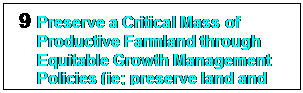 Text Box: 9	Preserve a Critical Mass of Productive Farmland through Equitable Growth Management Policies (ie; preserve land and landowner rights).

