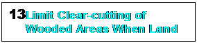 Text Box: 13	Limit Clear-cutting of Wooded Areas When Land is Developed.



